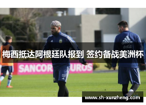 梅西抵达阿根廷队报到 签约备战美洲杯