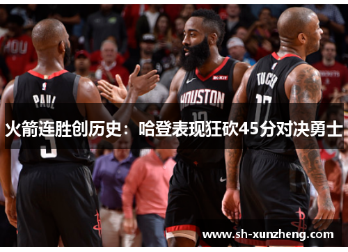 火箭连胜创历史：哈登表现狂砍45分对决勇士