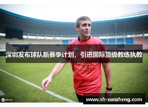 深圳发布球队新赛季计划，引进国际顶级教练执教